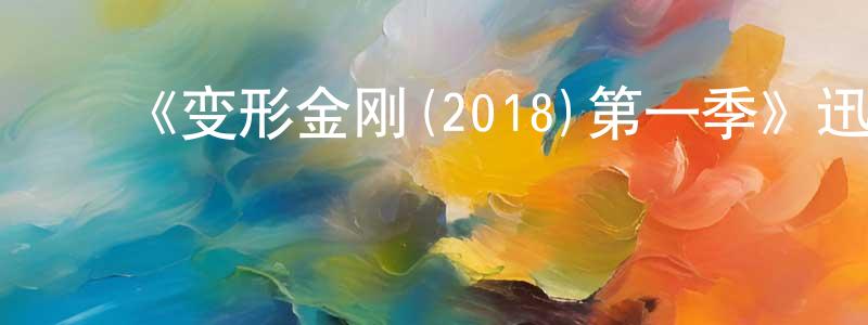 ﻿白剑锋发布﻿《变形金刚(2018)第一季》迅雷下载/在线观看-动漫卡通-美剧天堂